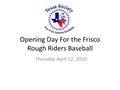 Text: Opening Day For the Frisco Rough Riders Baseball: Thursday April 12, …