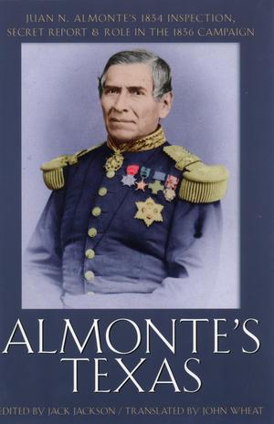 Primary view of object titled 'Almonte's Texas: Juan N. Almonte's 1834 Inspection, Secret Report & Role in the 1836 Campaign'.