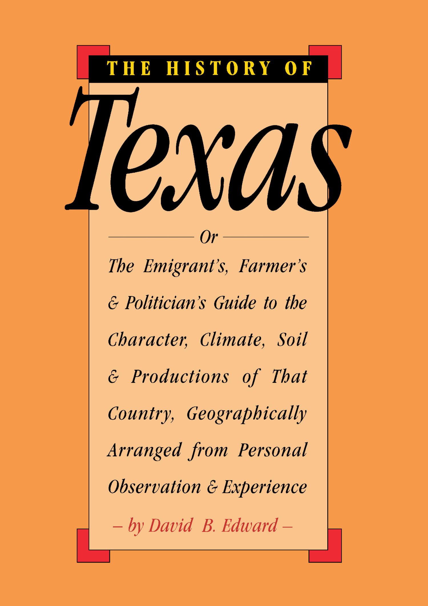 The History of Texas; or, the Emigrant's, Farmer's, and Politician's Guide to the Character, Climate, Soil and Productions of That Country: Arranged Geographically from Personal Observation and Experience
                                                
                                                    Front Cover
                                                