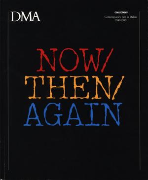 Primary view of object titled 'NOW/THEN/AGAIN: Contemporary Art in Dallas 1949-1989'.