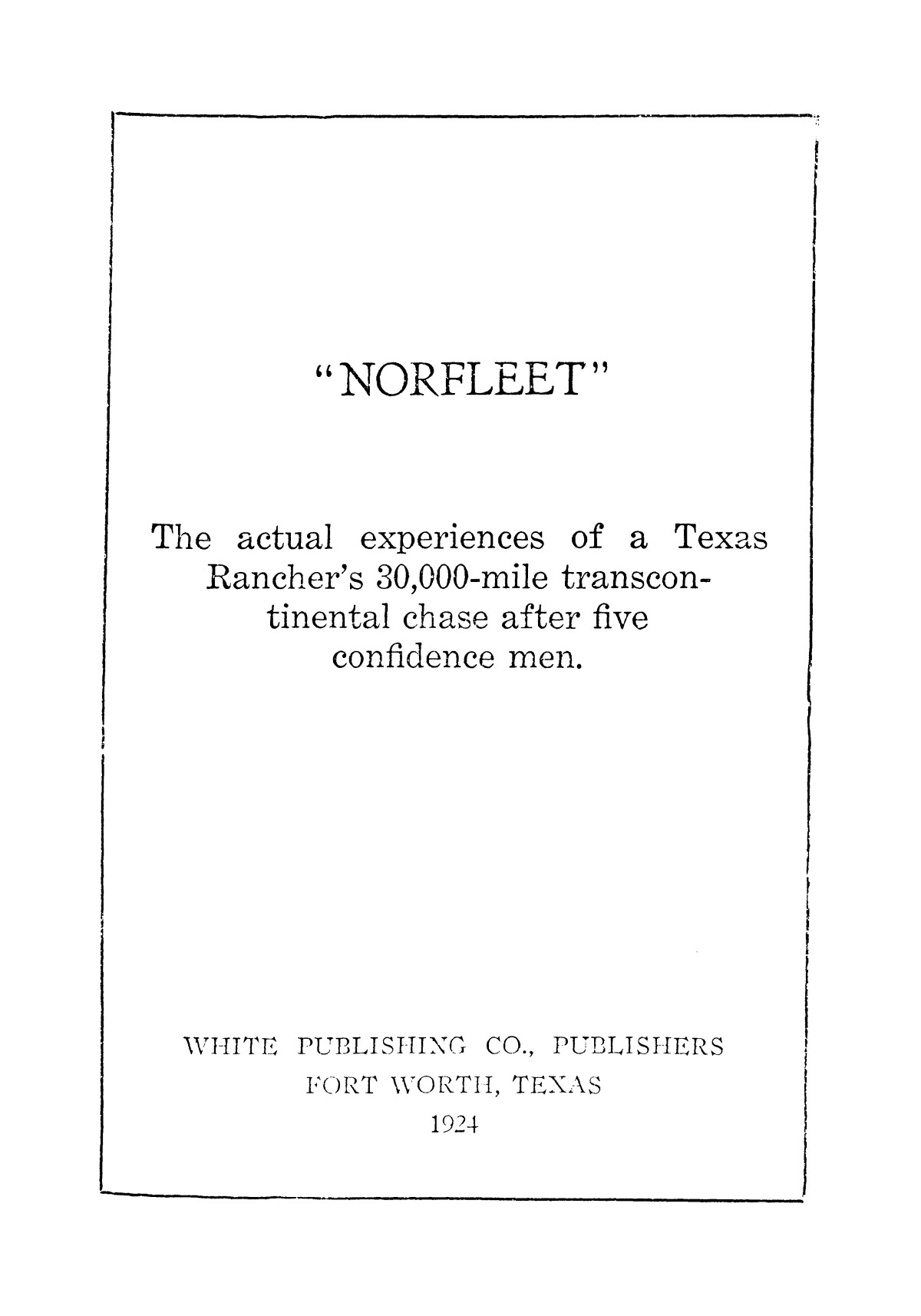Norfleet: the actual experiences of a Texas rancher's 30,000-mile transcontinental chase after five confidence men.
                                                
                                                    [Sequence #]: 1 of 369
                                                