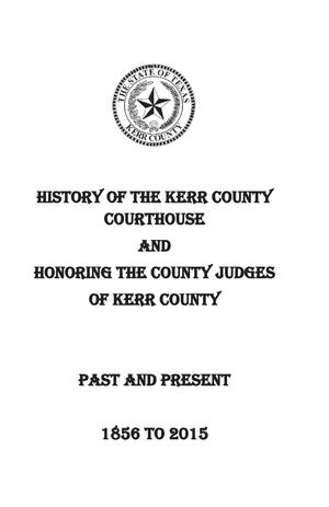 History of the Kerr County Courthouse and Honoring the County Judges of Kerr County Past and Present 1856 to 2015