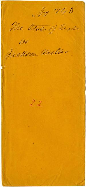 Documents related to the case of The State of Texas vs. Jackson Miller, cause no. 743, 1872