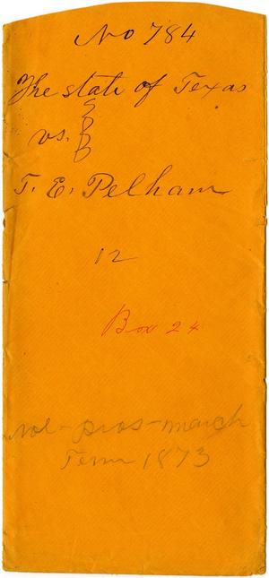 Documents related to the case of The State of Texas vs. T. E. Pelham, cause no. 784, 1872