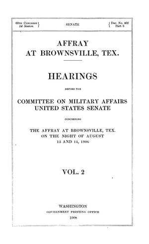 Primary view of object titled 'Hearings before the Committee on Military Affairs, United States Senate, concerning the Affray at Brownsville, Tex., on the night of August 13 and 14, 1906. Volume 2.'.
