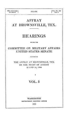 Primary view of object titled 'Hearings before the Committee on Military Affairs, United States Senate, concerning the Affray at Brownsville, Tex., on the night of August 13 and 14, 1906. Volume 3.'.