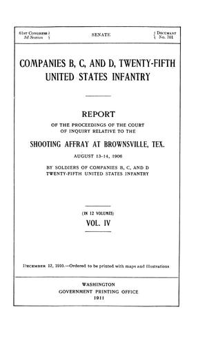 Primary view of object titled 'Companies B, C, and D, Twenty-Fifth United States Infantry. Report of the Proceedings of the Court of Inquiry Relative to the Shooting Affray at Brownsville, Tex. August 13-14, 1906 by Soldiers of Companies B, C, and D Twenty-Fifth United States Infantry: Volume 4'.
