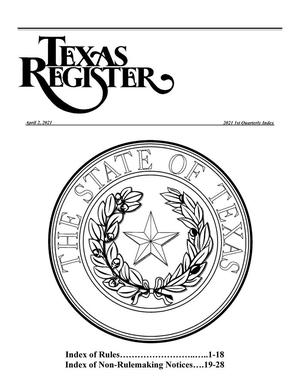 Texas Register: 1st Quarterly Index April 2, 2021, Index of Rules: Pages 1-18, Index of Non-Rulemaking Notices: Pages 19-28