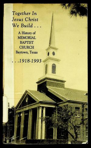 Primary view of object titled 'Together In Jesus Christ We Build: A History of Memorial Baptist Church, Baytown, Texas 1918-1993'.