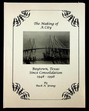 Primary view of object titled 'The Making of a City: Baytown, Texas, Since Consolidation 1948-1998'.