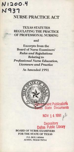 Nurse Practice Act: Texas Statutes Regulating the Practice of Professional Nursing and Excerpts from the Board of Nurse Examiners' Rules and Regulations Relating to Professional Nurse Education, Licensure and Practice.  As Amended 1991