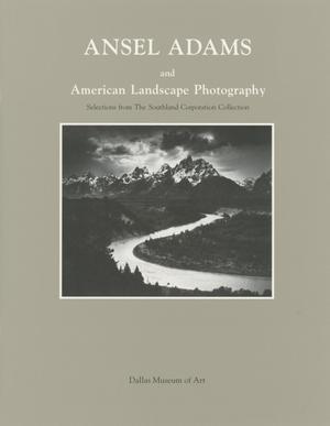 Ansel Adams and American Landscape Photography: Selections from the Southland Corporation Collection [Catalog]