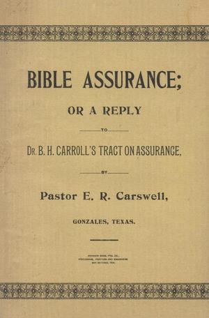 Primary view of object titled 'Bible Assucrance; or a reply to Dr. B. H. Carroll's Tract on Assurance: being a candid examination and thorough refutation of his historical and scriptural arguments against Bible assurance.'.