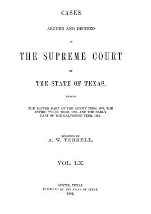 Primary view of object titled 'Cases argued and decided in the Supreme Court of the State of Texas, during the latter part of the Austin term, 1883, the entire Tyler term, 1883, and the early part of the Galveston term, 1884.  Volume 60.'.