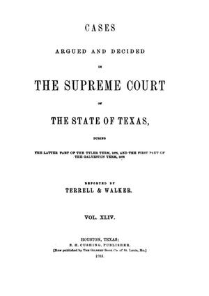 Cases argued and decided in the Supreme Court of the State of Texas, during the latter part of the Tyler term, 1875, and the first part of the Galveston term, 1876.  Volume 44.