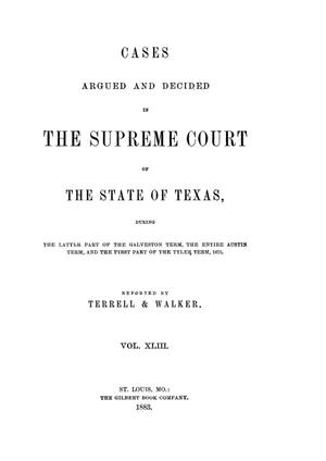 Cases argued and decided in the Supreme Court of the State of Texas, during the latter part of the Galveston term, the entire Austin term, and the first part of the Tyler term, 1875.  Volume 43.