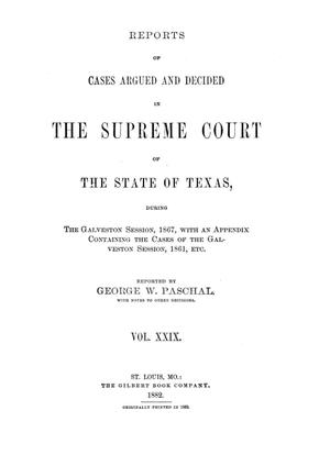 Reports of cases argued and decided in the Supreme Court of the State of Texas, during the Galveston session, 1867, with an appendix containing the cases of the Galveston session, 1861, etc.  Volume 29.