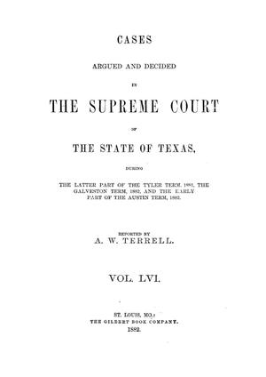 Cases argued and decided in the Supreme Court of the State of Texas, during the latter part of the Tyler term, 1881, the Galveston term, 1882, and the early part of the Austin term, 1882.  Volume 56.