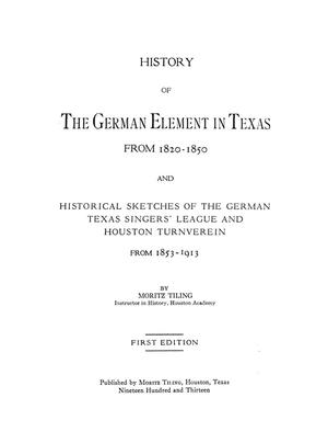 History of the German Element in Texas from 1820-1850, and Historical Sketches of the German Texas Singers' League and Houston Turnverein from 1853-1913