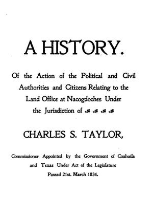 Primary view of object titled 'A history of the action of the political and civil authorities and citizens relating to the land office at Nacogdoches, under the jurisdiction of Charles S. Taylor'.