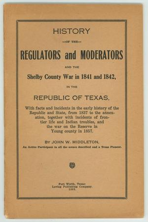 History of the Regulators and Moderators and the Shelby County War in 1841 and 1842, in the Republic of Texas