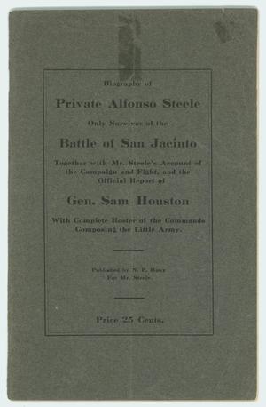 Biography of Private Alfonso Steele, Only Survivor of the Battle at San Jacinto, Together with Mr. Steele's Account of the Campaign and Fight, and the Official Report of Gen. Sam Houston With Complete Roster of the Commands Composing the Little Army.