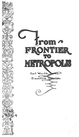 From Frontier to Metropolis: [Souvenir and History With Official Program of the Fort Worth Diamond Jubilee, an Event Commemorating the Years of Founding and Incorporation, November 11-12-13-14, 1923].