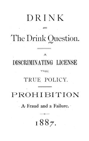 Drink and the drink question : a discriminating license the true policy ; prohibition a fraud and failure.
