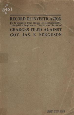 Primary view of object titled 'Proceedings of Investigation Committee, House of Representatives Thirty-Fifth Legislature: Charges Against Governor James E. Ferguson Together with Findings of Committee and Action of House with Prefatory Statement and Index to Proceedings'.