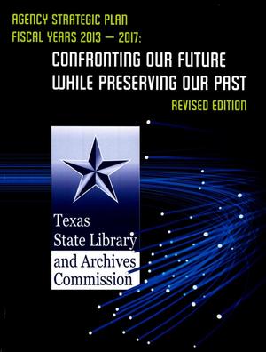 Primary view of object titled 'Texas State Library and Archives Commission Agency Strategic Plan: Fiscal Years 2013-2017'.