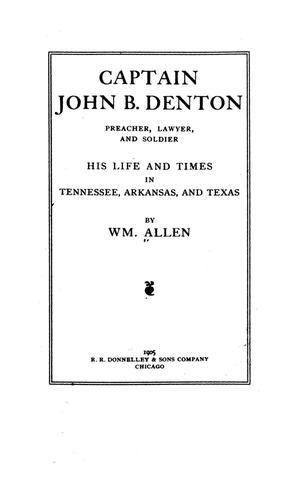 Primary view of object titled 'Captain John B. Denton, preacher, lawyer and soldier. His life and times in Tennessee, Arkansas and Texas by Wm. Allen.'.