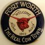 Thumbnail image of item number 1 in: '[Button that states: "FORT WORTH THE REAL COW TOWN WELCOME HOME AGAIN 1912"]'.