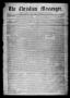 Thumbnail image of item number 1 in: 'The Christian Messenger. (Bonham, Tex.), Vol. 1, No. 28, Ed. 1 Wednesday, July 28, 1875'.